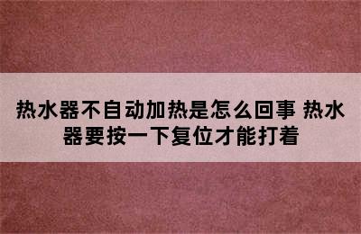 热水器不自动加热是怎么回事 热水器要按一下复位才能打着